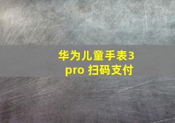 华为儿童手表3pro 扫码支付